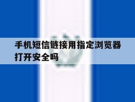 手机短信链接用指定浏览器打开安全吗