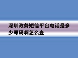 深圳政务短信平台电话是多少号码啊怎么查