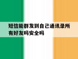短信能群发到自己通讯录所有好友吗安全吗
