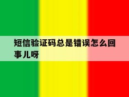 短信验证码总是错误怎么回事儿呀