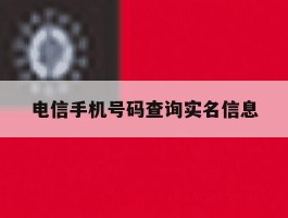电信手机号码查询实名信息