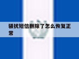 骚扰短信删除了怎么恢复正常