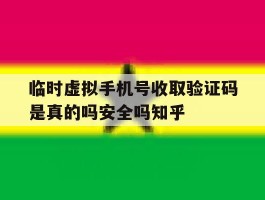 临时虚拟手机号收取验证码是真的吗安全吗知乎