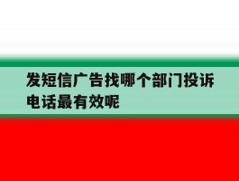 发短信广告找哪个部门投诉电话最有效呢