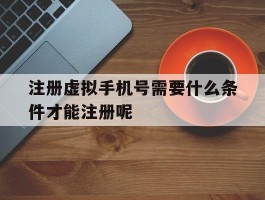 注册虚拟手机号需要什么条件才能注册呢