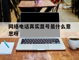 网络电话真实显号是什么意思呀
