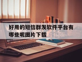 好用的短信群发软件平台有哪些呢图片下载