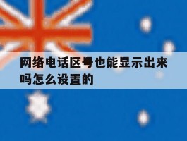 网络电话区号也能显示出来吗怎么设置的