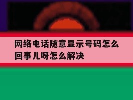 网络电话随意显示号码怎么回事儿呀怎么解决