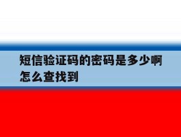 短信验证码的密码是多少啊怎么查找到