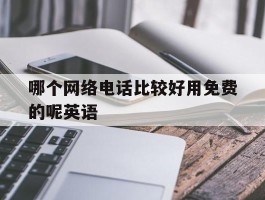 哪个网络电话比较好用免费的呢英语