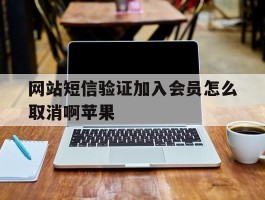 网站短信验证加入会员怎么取消啊苹果