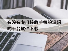 有没有专门接收手机验证码的平台软件下载的简单介绍