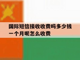 国际短信接收收费吗多少钱一个月呢怎么收费