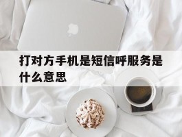 打对方手机是短信呼服务是什么意思的简单介绍