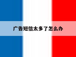 广告短信太多了怎么办
