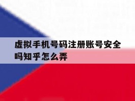 虚拟手机号码注册账号安全吗知乎怎么弄