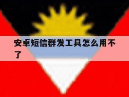 安卓短信群发工具怎么用不了