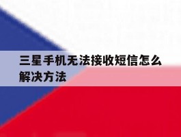 三星手机无法接收短信怎么解决方法