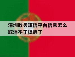 深圳政务短信平台信息怎么取消不了提醒了