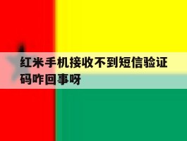 红米手机接收不到短信验证码咋回事呀