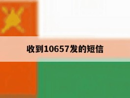 收到10657发的短信