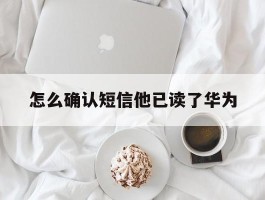怎么确认短信他已读了华为