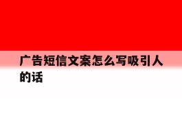 广告短信文案怎么写吸引人的话