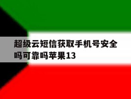 超级云短信获取手机号安全吗可靠吗苹果13