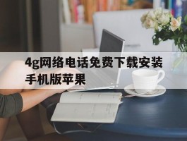 4g网络电话免费下载安装手机版苹果的简单介绍