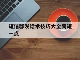 短信群发话术技巧大全简短一点的简单介绍