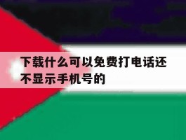 下载什么可以免费打电话还不显示手机号的