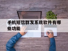 手机短信群发系统软件有哪些功能