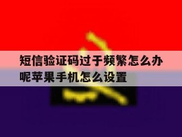短信验证码过于频繁怎么办呢苹果手机怎么设置