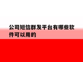 公司短信群发平台有哪些软件可以用的