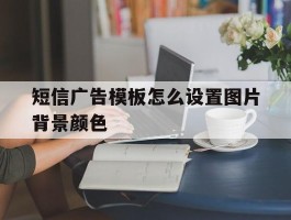短信广告模板怎么设置图片背景颜色