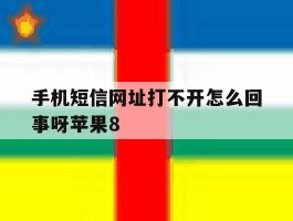 手机短信网址打不开怎么回事呀苹果8