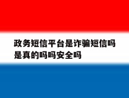 政务短信平台是诈骗短信吗是真的吗吗安全吗