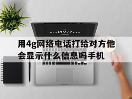 用4g网络电话打给对方他会显示什么信息吗手机