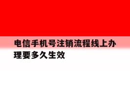电信手机号注销流程线上办理要多久生效