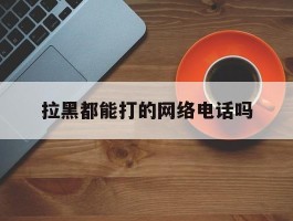 拉黑都能打的网络电话吗