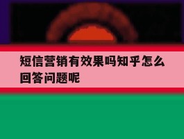 短信营销有效果吗知乎怎么回答问题呢