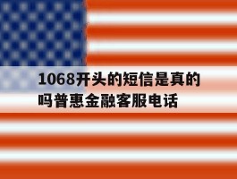 1068开头的短信是真的吗普惠金融客服电话