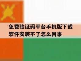 免费验证码平台手机版下载软件安装不了怎么回事
