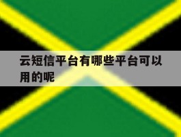 云短信平台有哪些平台可以用的呢