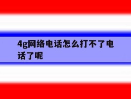 4g网络电话怎么打不了电话了呢
