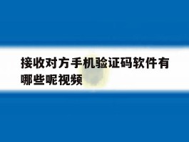 接收对方手机验证码软件有哪些呢视频