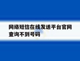 网络短信在线发送平台官网查询不到号码