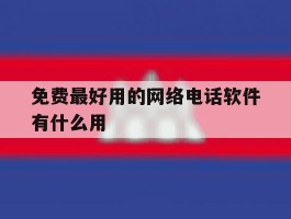 免费最好用的网络电话软件有什么用