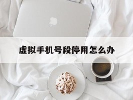 虚拟手机号段停用怎么办